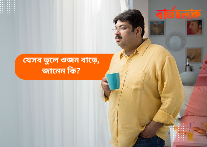 এই ১০টি ভুলে অজান্তেই ওজন বাড়ছে! জানুন এখনই