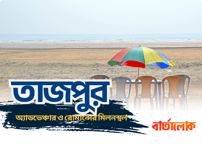 তাজপুর ভ্রমণ গাইড – অ্যাডভেঞ্চার ও রোমান্সের এক অনন্য মিলনস্থল
