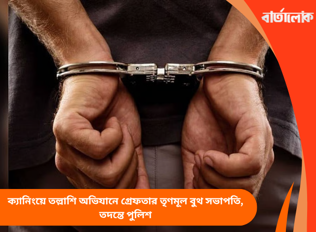 ক্যানিংয়ে তল্লাশি অভিযানে গ্রেফতার তৃণমূল বুথ সভাপতি, তদন্তে পুলিশ