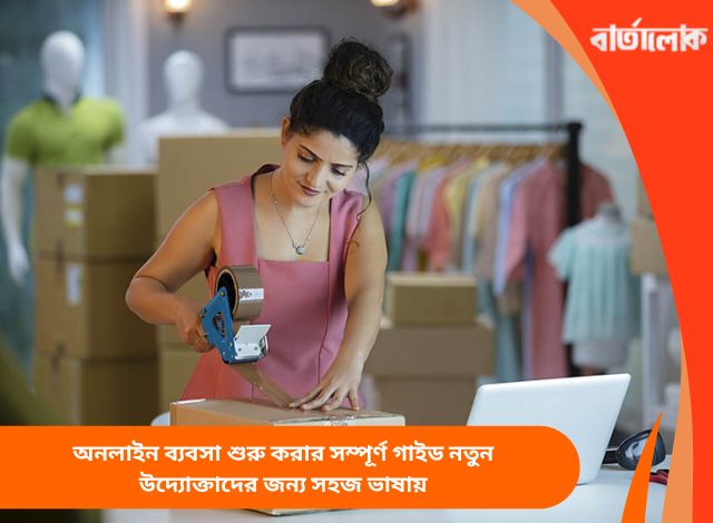 অনলাইন ব্যবসা শুরু করার সম্পূর্ণ গাইড: নতুন উদ্যোক্তাদের জন্য সহজ ভাষায়