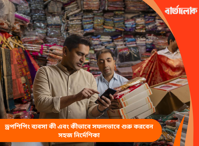 ড্রপশিপিং ব্যবসা কী এবং কীভাবে সফলভাবে শুরু করবেন সহজ নির্দেশিকা