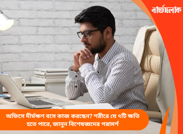 অফিসে দীর্ঘক্ষণ বসে কাজ করছেন? শরীরে যে ৭টি ক্ষতি হতে পারে, জানুন বিশেষজ্ঞদের পরামর্শ