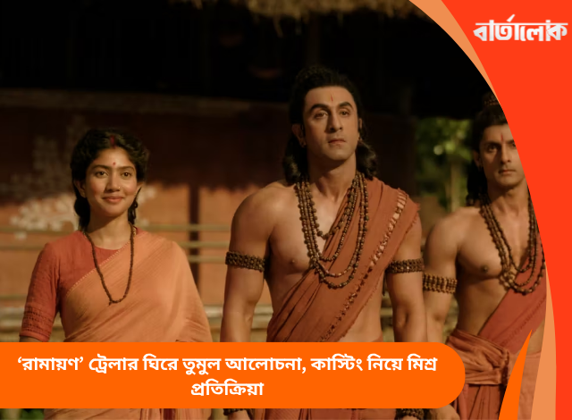 ‘রামায়ণ’ ট্রেলার ঘিরে তুমুল আলোচনা, কাস্টিং নিয়ে মিশ্র প্রতিক্রিয়া
