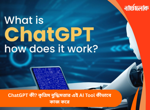 ChatGPT কী? কৃত্রিম বুদ্ধিমত্তার এই AI Tool কীভাবে কাজ করে