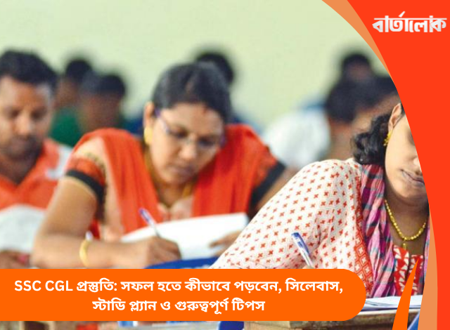 SSC CGL প্রস্তুতি: সফল হতে কীভাবে পড়বেন, সিলেবাস, স্টাডি প্ল্যান ও গুরুত্বপূর্ণ টিপস