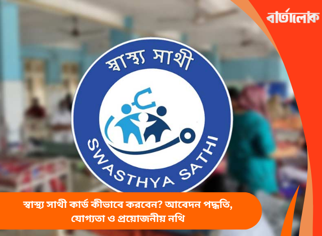 স্বাস্থ্য সাথী কার্ড কীভাবে করবেন? আবেদন পদ্ধতি, যোগ্যতা ও প্রয়োজনীয় নথি