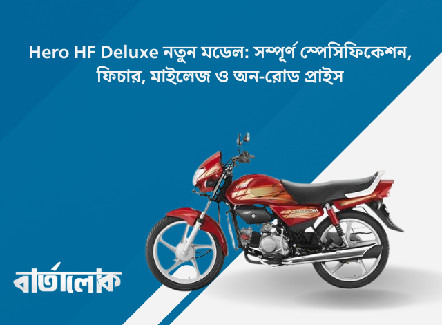 Hero HF Deluxe নতুন মডেল: সম্পূর্ণ স্পেসিফিকেশন, ফিচার, মাইলেজ ও অন-রোড প্রাইস