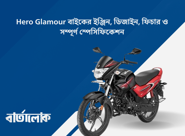 Hero Glamour বাইকের ইঞ্জিন, ডিজাইন, ফিচার ও সম্পূর্ণ স্পেসিফিকেশন