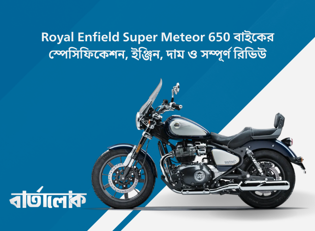 Royal Enfield Super Meteor 650 বাইকের স্পেসিফিকেশন, ইঞ্জিন, দাম ও সম্পূর্ণ রিভিউ