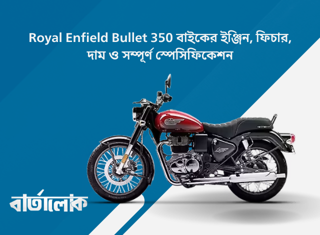 Royal Enfield Bullet 350 বাইকের ইঞ্জিন, ফিচার, দাম ও সম্পূর্ণ স্পেসিফিকেশন