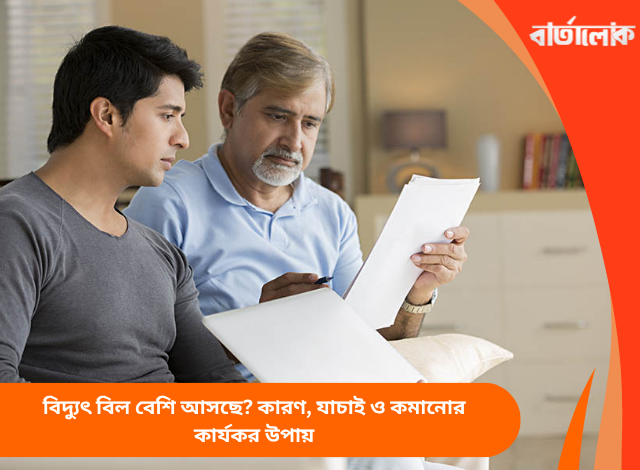 বিদ্যুৎ বিল বেশি আসছে? কারণ, যাচাই ও কমানোর কার্যকর উপায়