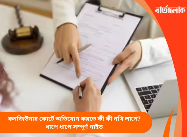 কনজিউমার কোর্টে অভিযোগ করতে কী কী নথি লাগে? ধাপে ধাপে সম্পূর্ণ গাইড
