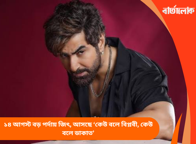 ১৪ আগস্ট বড় পর্দায় জিৎ, আসছে ‘কেউ বলে বিপ্লবী, কেউ বলে ডাকাত’
