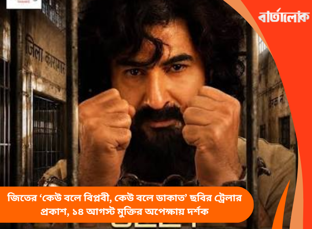 জিতের ‘কেউ বলে বিপ্লবী, কেউ বলে ডাকাত’ ছবির ট্রেলার প্রকাশ, ১৪ আগস্ট মুক্তির অপেক্ষায় দর্শক