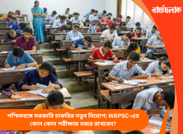 পশ্চিমবঙ্গে সরকারি চাকরির নতুন নিয়োগ: WBPSC-এর কোন কোন পরীক্ষায় নজর রাখবেন?