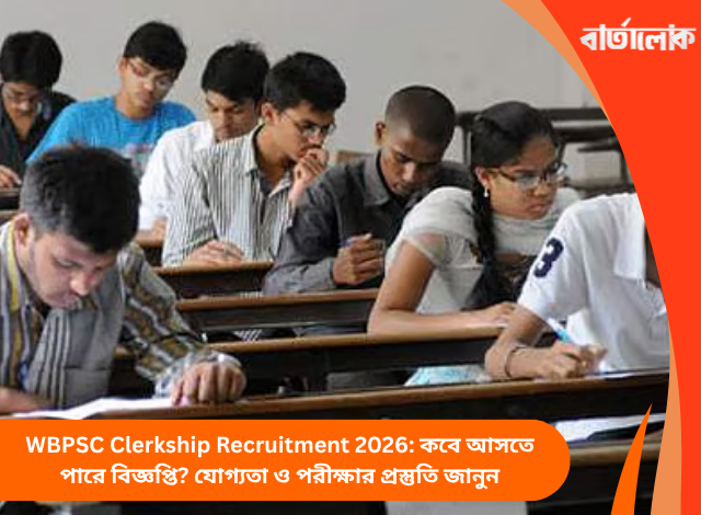 WBPSC Clerkship Recruitment 2026: কবে আসতে পারে বিজ্ঞপ্তি? যোগ্যতা ও পরীক্ষার প্রস্তুতি জানুন