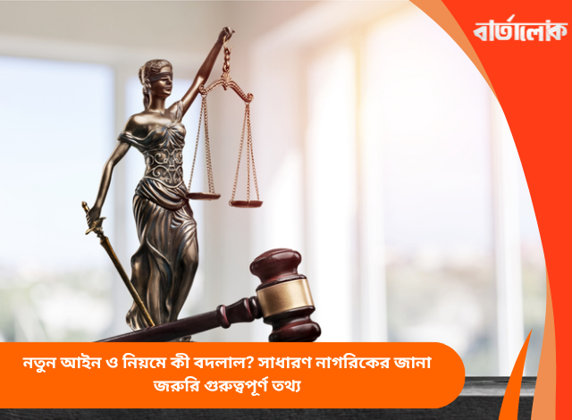 নতুন আইন ও নিয়মে কী বদলাল? সাধারণ নাগরিকের জানা জরুরি গুরুত্বপূর্ণ তথ্য