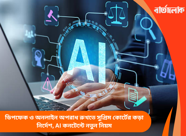 ডিপফেক ও অনলাইন অপরাধ রুখতে সুপ্রিম কোর্টের কড়া নির্দেশ, AI কনটেন্টে নতুন নিয়ম