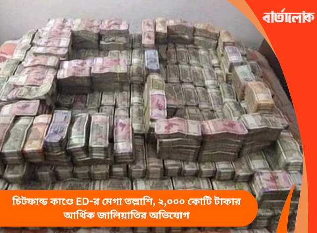 চিটফান্ড কাণ্ডে ED-র মেগা তল্লাশি, ২,০০০ কোটি টাকার আর্থিক জালিয়াতির অভিযোগ