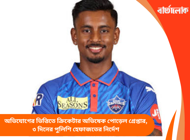 অভিযোগের ভিত্তিতে ক্রিকেটার অভিষেক পোড়েল গ্রেপ্তার, ৩ দিনের পুলিশি হেফাজতের নির্দেশ