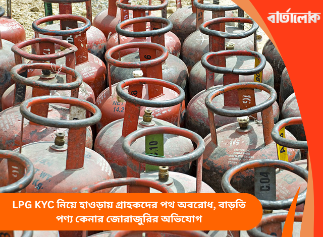 LPG KYC নিয়ে হাওড়ায় গ্রাহকদের পথ অবরোধ, বাড়তি পণ্য কেনার জোরাজুরির অভিযোগ