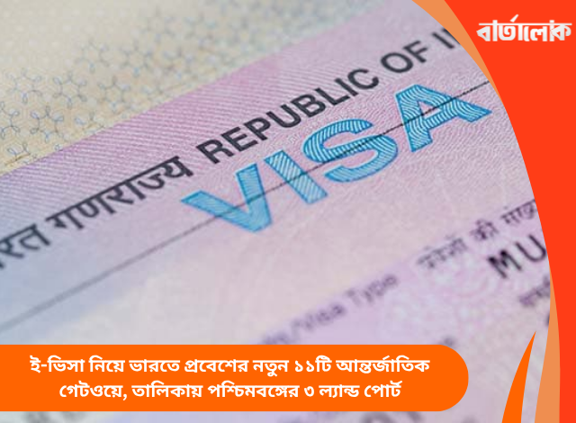 ই-ভিসা নিয়ে ভারতে প্রবেশের নতুন ১১টি আন্তর্জাতিক গেটওয়ে, তালিকায় পশ্চিমবঙ্গের ৩ ল্যান্ড পোর্ট
